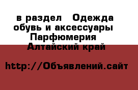  в раздел : Одежда, обувь и аксессуары » Парфюмерия . Алтайский край